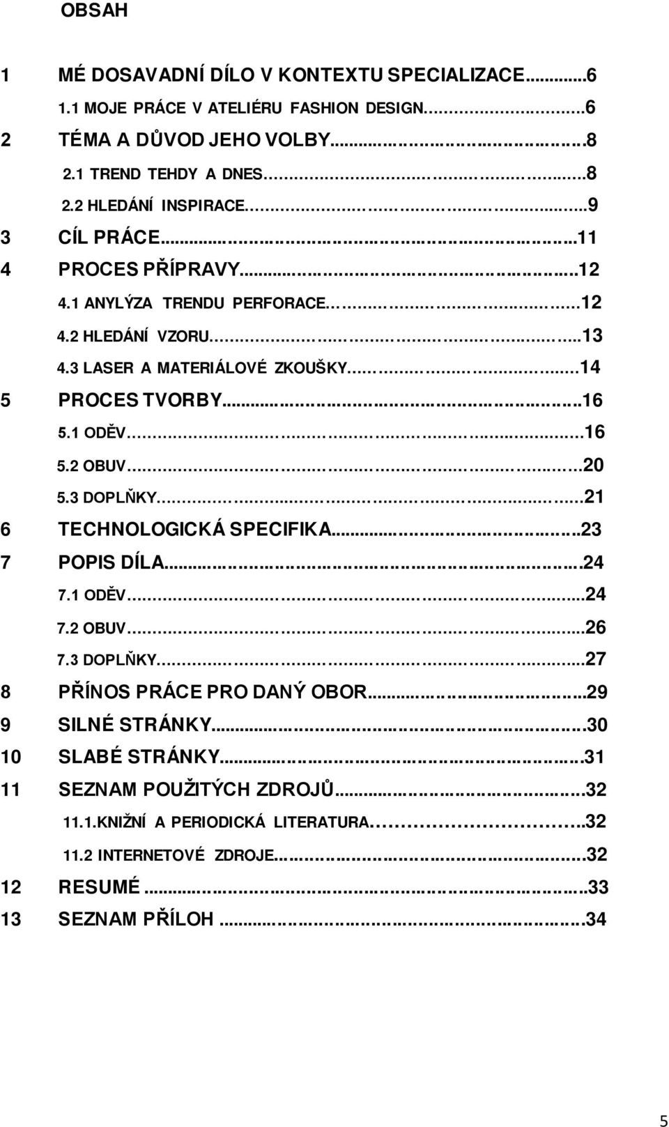 2 OBUV. 20 5.3 DOPLŇKY..... 21 6 TECHNOLOGICKÁ SPECIFIKA...23 7 POPIS DÍLA...24 7.1 ODĚV.....24 7.2 OBUV.....26 7.3 DOPLŇKY.....27 8 PŘÍNOS PRÁCE PRO DANÝ OBOR.