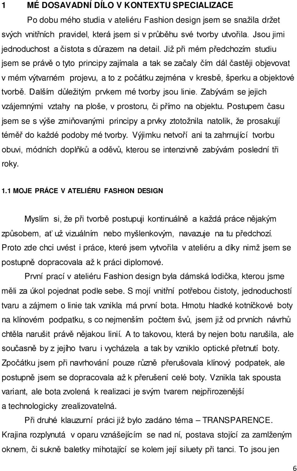 Již při mém předchozím studiu jsem se právě o tyto principy zajímala a tak se začaly čím dál častěji objevovat v mém výtvarném projevu, a to z počátku zejména v kresbě, šperku a objektové tvorbě.