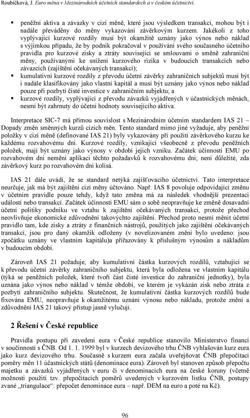 Jakékoli z toho vyplývající kurzové rozdíly musí být okamžitě uznány jako výnos nebo náklad s výjimkou případu, že by podnik pokračoval v používání svého současného účetního pravidla pro kurzové