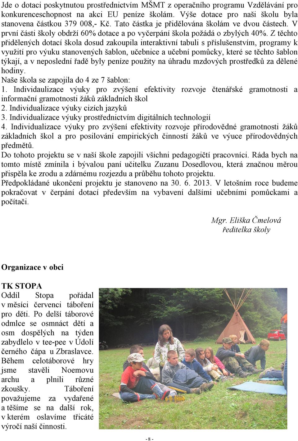 Z těchto přidělených dotací škola dosud zakoupila interaktivní tabuli s příslušenstvím, programy k využití pro výuku stanovených šablon, učebnice a učební pomůcky, které se těchto šablon týkají, a v