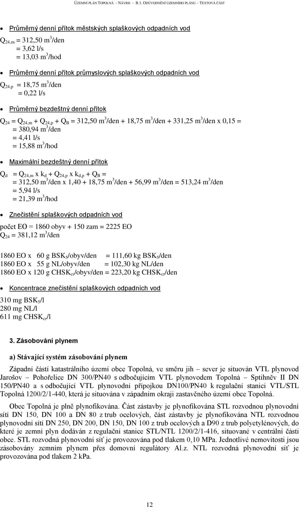 denní přítok Q d = Q 24,m x k d + Q 24,p x k d,p + Q B = = 312,50 m 3 /den x 1,40 + 18,75 m 3 /den + 56,99 m 3 /den = 513,24 m 3 /den = 5,94 l/s = 21,39 m 3 /hod Znečistění splaškových odpadních vod