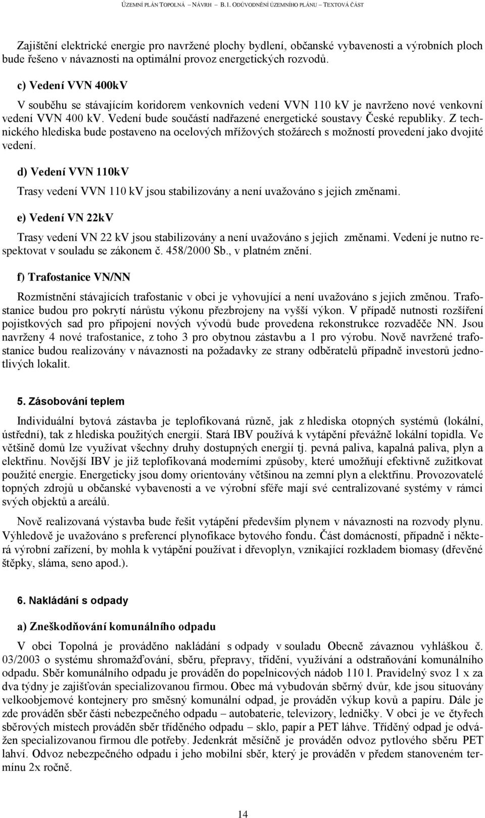 Z technického hlediska bude postaveno na ocelových mřížových stožárech s možností provedení jako dvojité vedení.