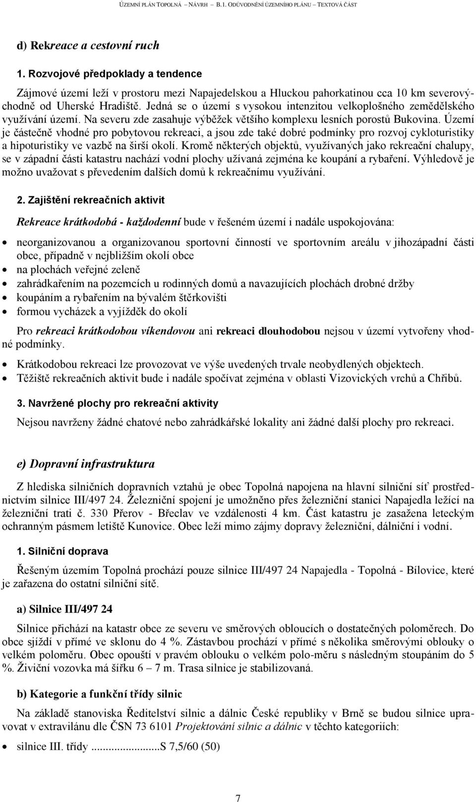 Území je částečně vhodné pro pobytovou rekreaci, a jsou zde také dobré podmínky pro rozvoj cykloturistiky a hipoturistiky ve vazbě na širší okolí.