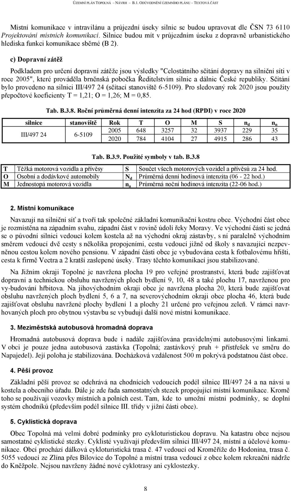 c) Dopravní zátěž Podkladem pro určení dopravní zátěže jsou výsledky "Celostátního sčítání dopravy na silniční síti v roce 2005", které prováděla brněnská pobočka Ředitelstvím silnic a dálnic České