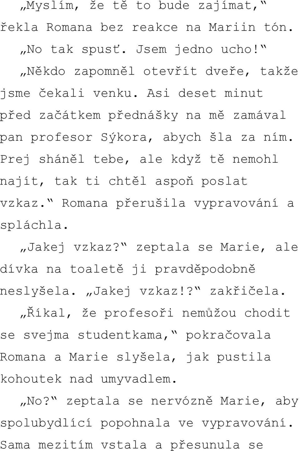 Romana přerušila vypravování a spláchla. Jakej vzkaz? zeptala se Marie, ale dívka na toaletě ji pravděpodobně neslyšela. Jakej vzkaz!? zakřičela.