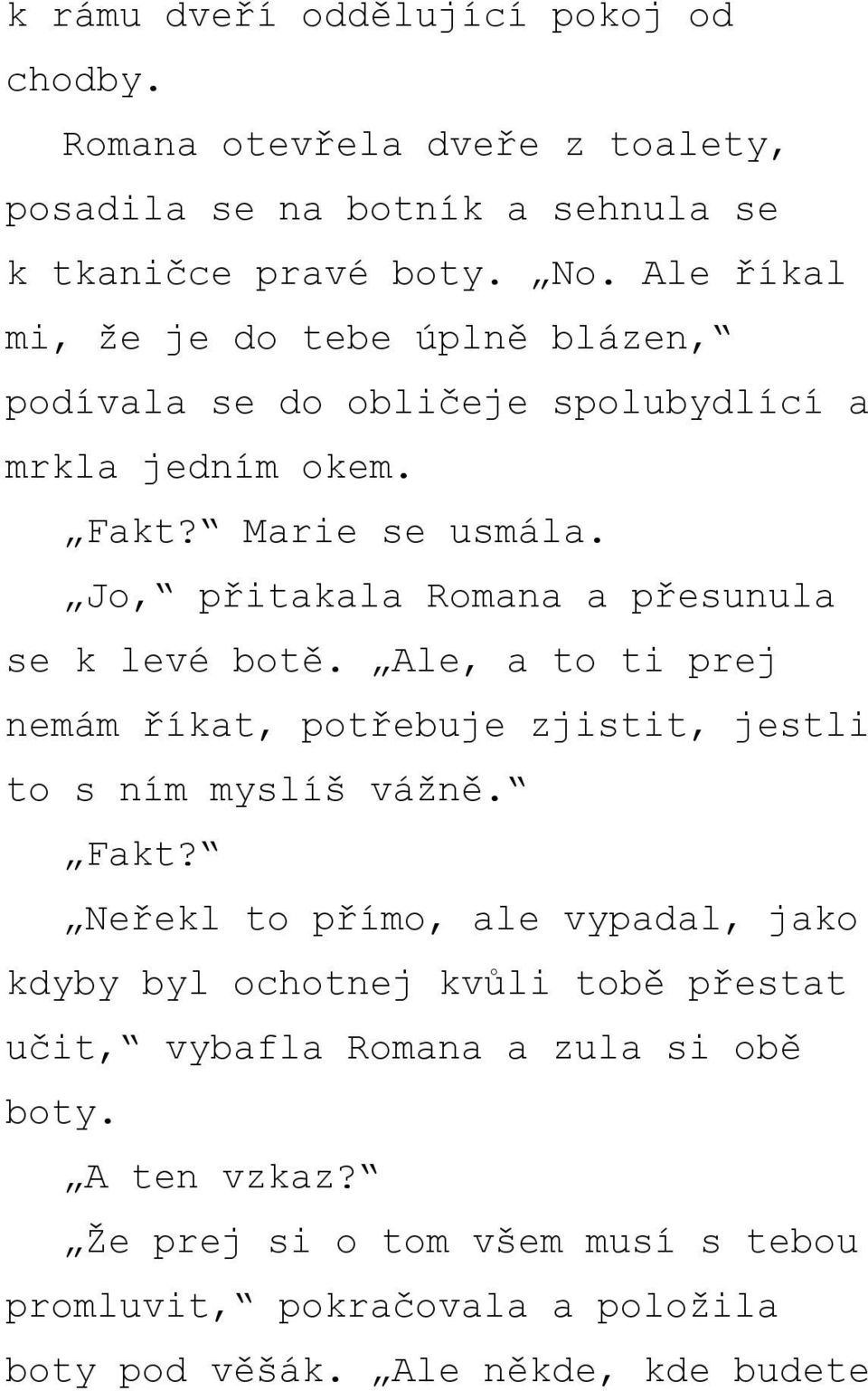 Jo, přitakala Romana a přesunula se k levé botě. Ale, a to ti prej nemám říkat, potřebuje zjistit, jestli to s ním myslíš vážně. Fakt?