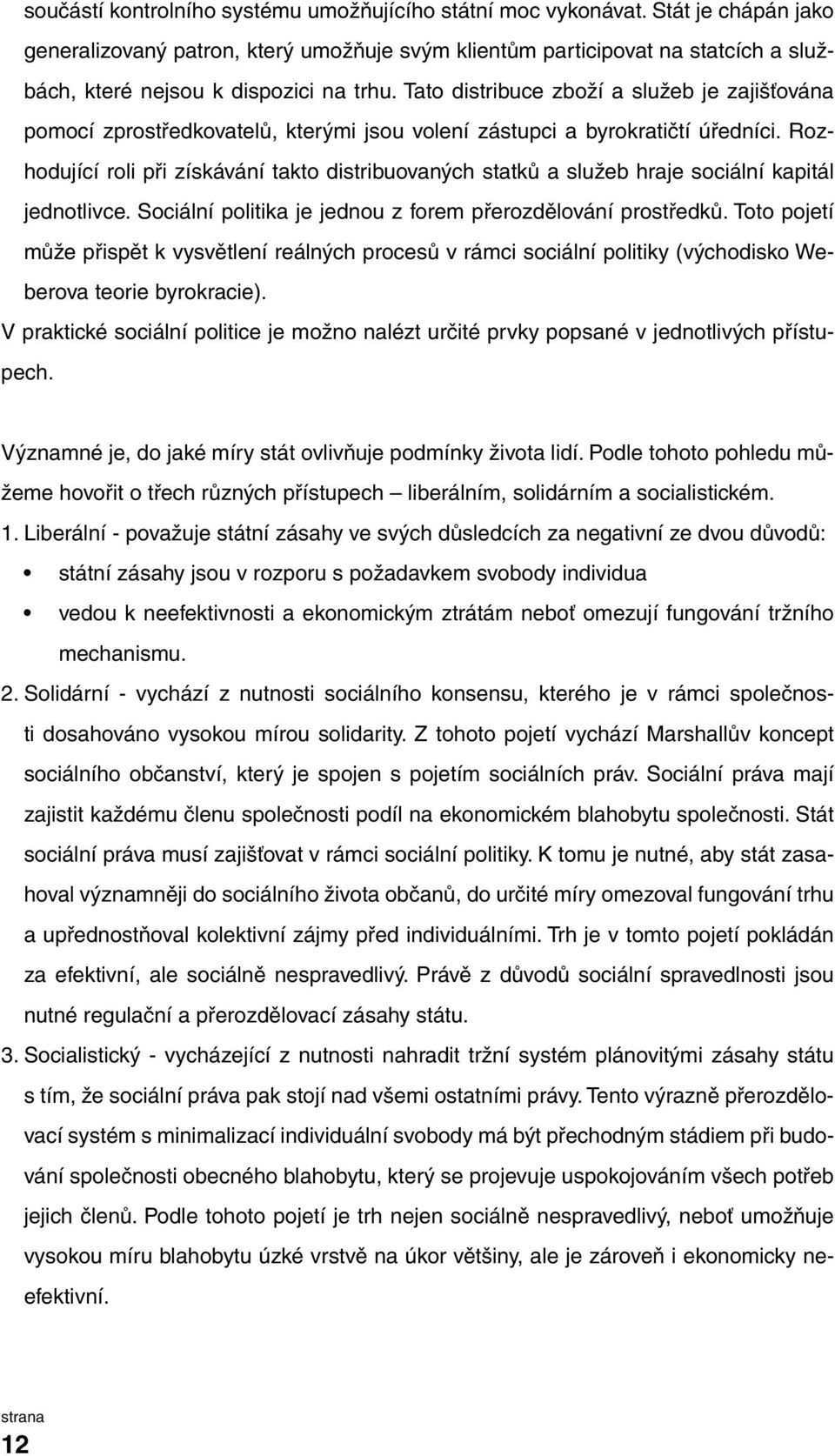 Tato distribuce zboží a služeb je zajišťována pomocí zprostředkovatelů, kterými jsou volení zástupci a byrokratičtí úředníci.