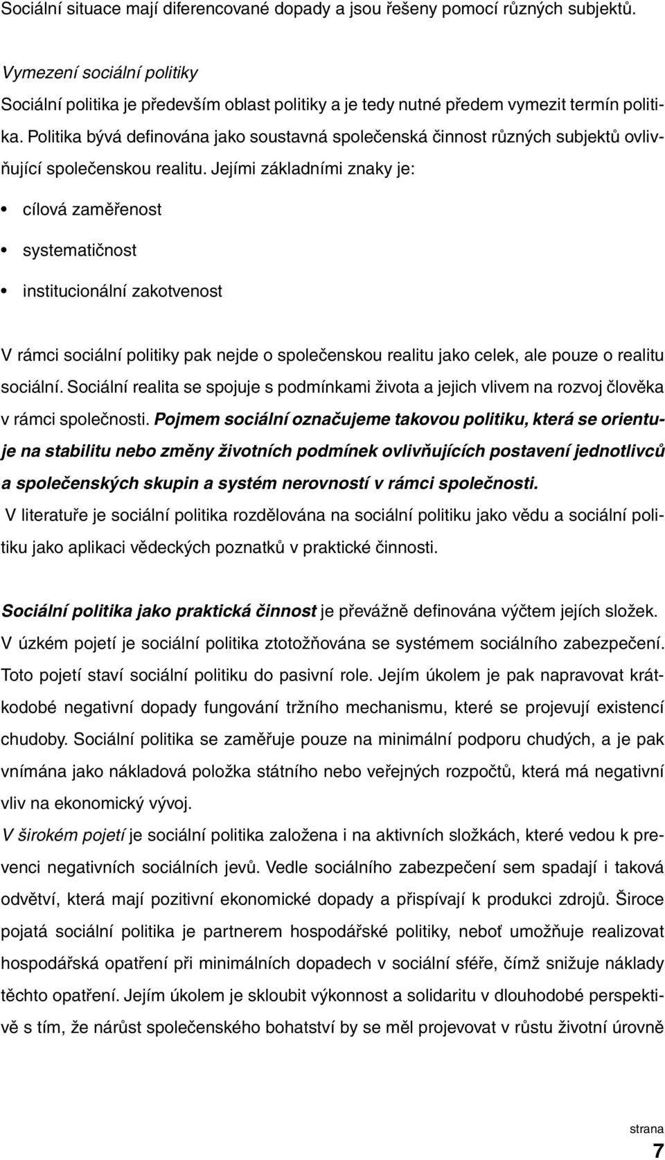 Politika bývá definována jako soustavná společenská činnost různých subjektů ovlivňující společenskou realitu.