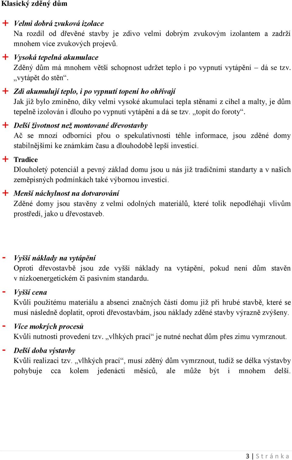 + Zdi akumulují teplo, i po vypnutí topení ho ohřívají Jak již bylo zmíněno, díky velmi vysoké akumulaci tepla stěnami z cihel a malty, je dům tepelně izolován i dlouho po vypnutí vytápění a dá se