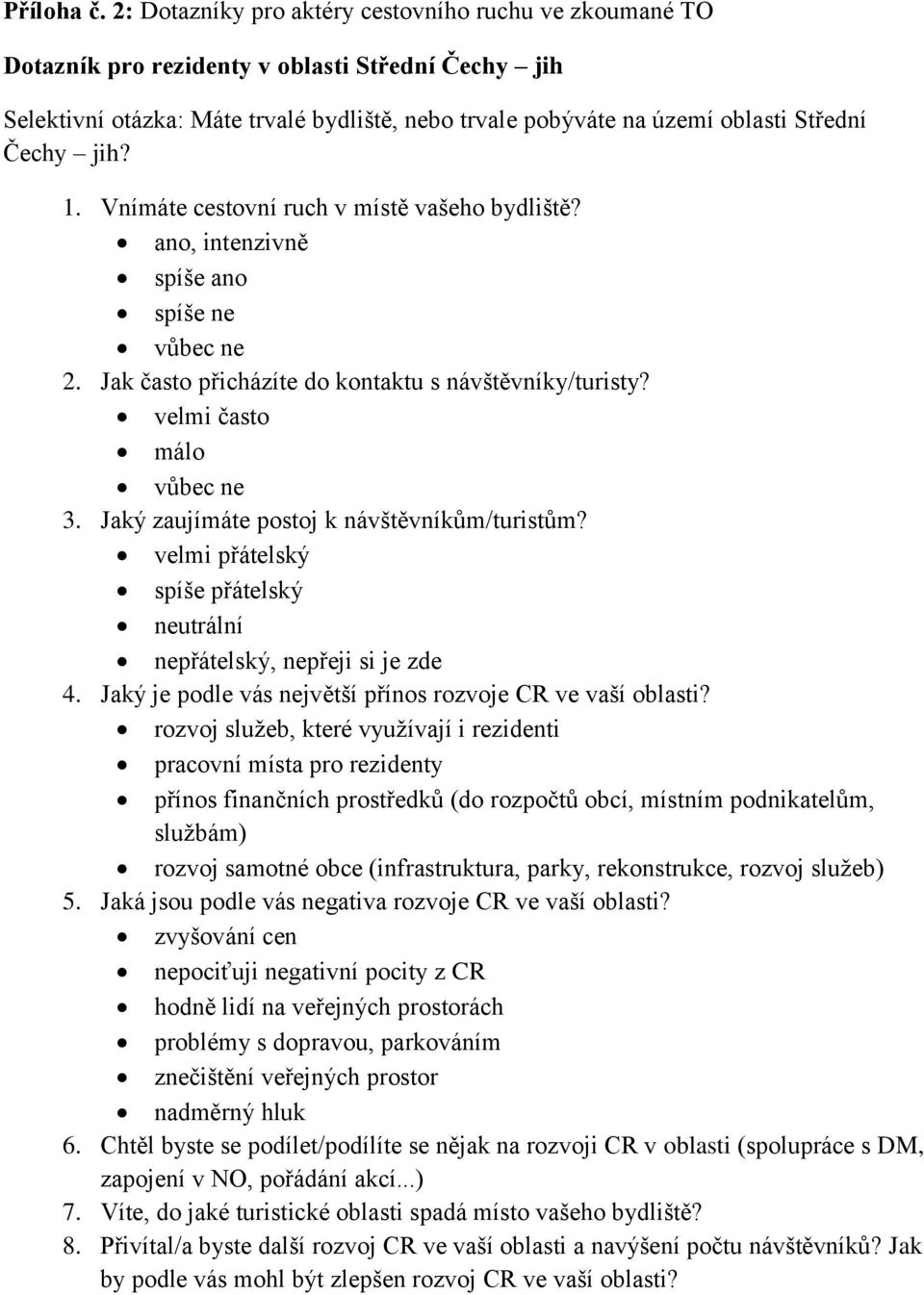 jih? 1. Vnímáte cestovní ruch v místě vašeho bydliště? ano, intenzivně spíše ano spíše ne vůbec ne 2. Jak často přicházíte do kontaktu s návštěvníky/turisty? velmi často málo vůbec ne 3.