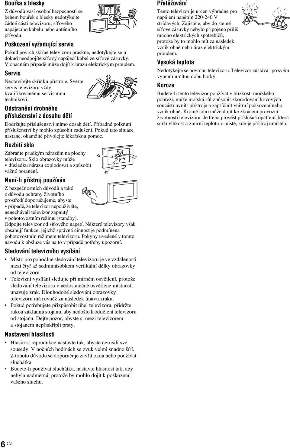 V opačném případě může dojít k úrazu elektrickým proudem. Servis Neotevírejte skříňku přístroje. Svěřte servis televizoru vždy kvalifikovanému servisnímu technikovi.