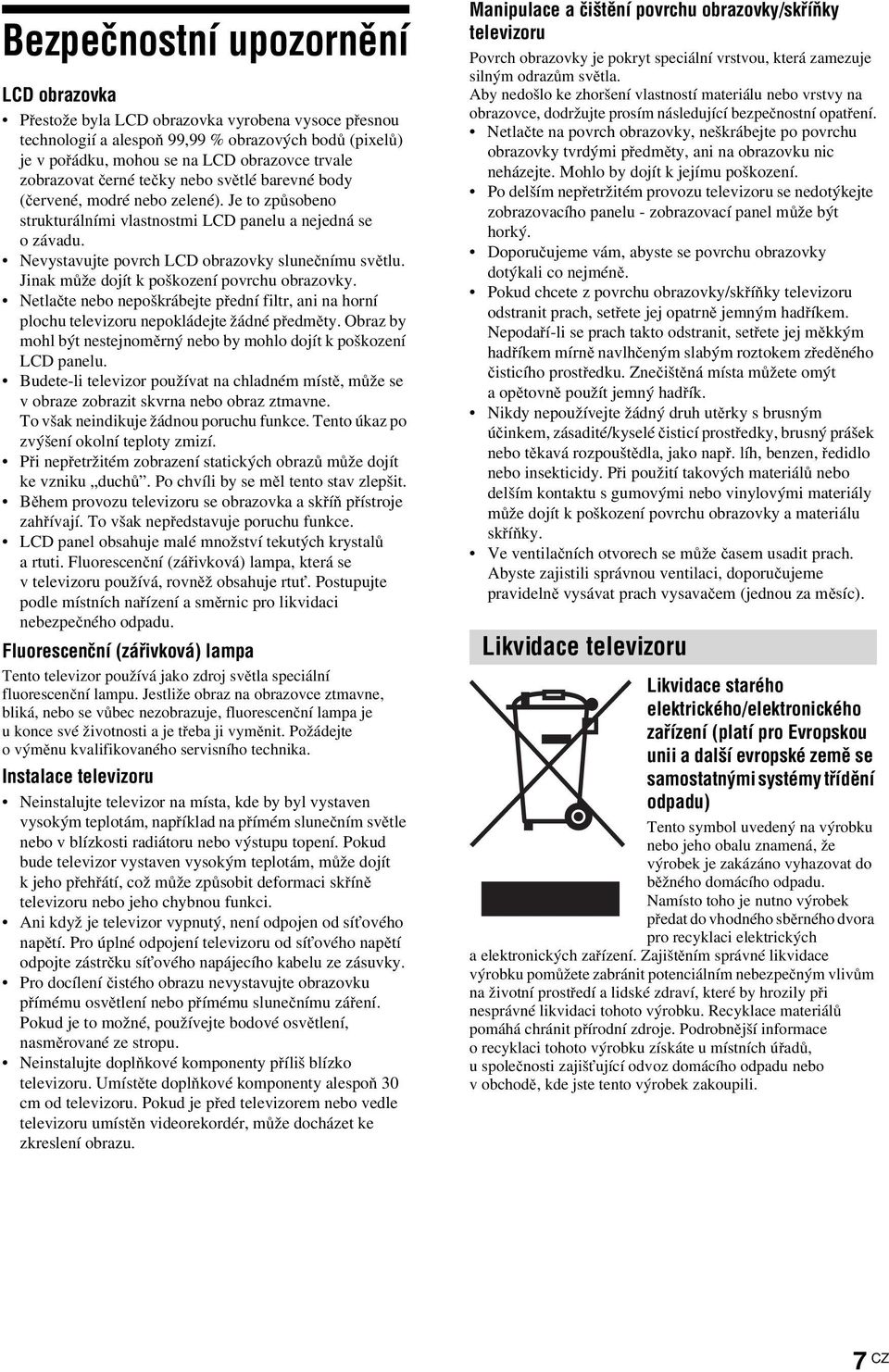 Nevystavujte povrch LCD obrazovky slunečnímu světlu. Jinak může dojít k poškození povrchu obrazovky.