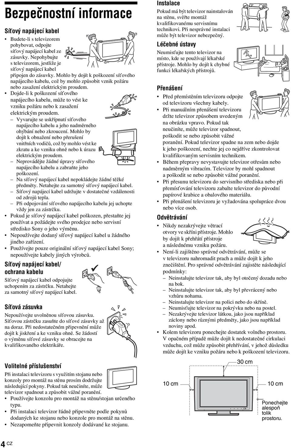 Mohlo by dojít k poškození síťového napájecího kabelu, což by mohlo způsobit vznik požáru nebo zasažení elektrickým proudem.