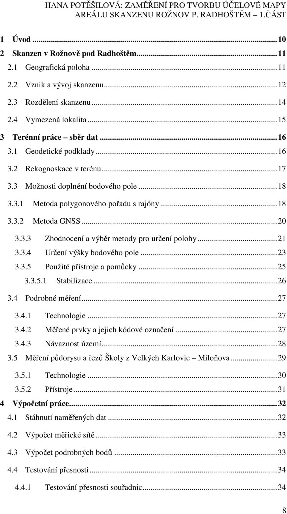 .. 21 3.3.4 Určení výšky bodového pole... 23 3.3.5 Použité přístroje a pomůcky... 25 3.3.5.1 Stabilizace... 26 3.4 Podrobné měření... 27 3.4.1 Technologie... 27 3.4.2 Měřené prvky a jejich kódové označení.