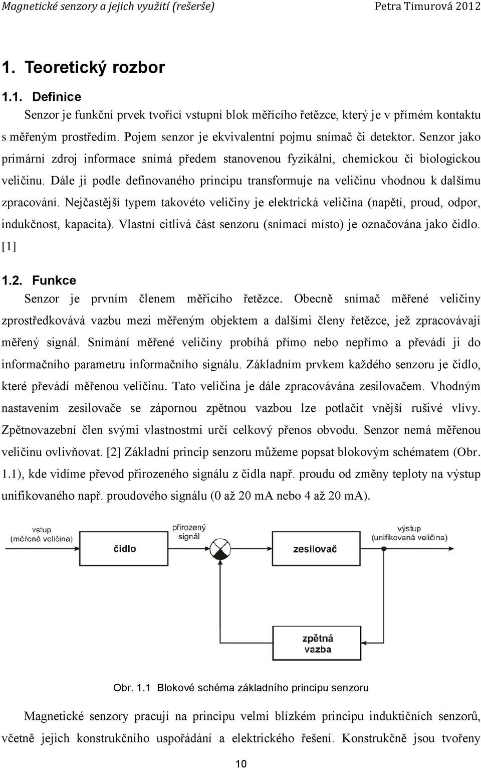 Dále ji podle definovaného principu transformuje na veličinu vhodnou k dalšímu zpracování. Nejčastější typem takovéto veličiny je elektrická veličina (napětí, proud, odpor, indukčnost, kapacita).