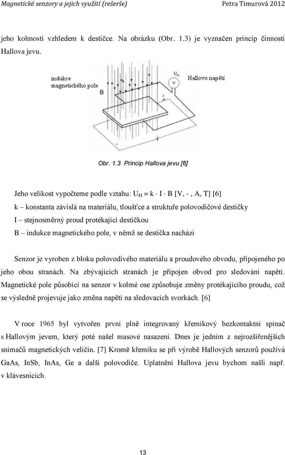3 Princip Hallova jevu [6] Jeho velikost vypočteme podle vztahu: U H = k I B [V, -, A, T] [6] k konstanta závislá na materiálu, tloušťce a struktuře polovodičové destičky I stejnosměrný proud