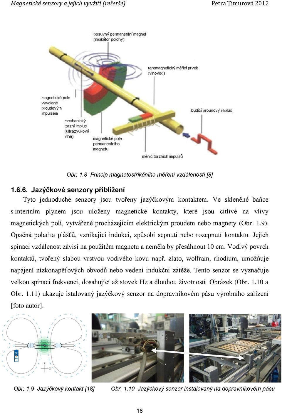 Opačná polarita plášťů, vznikající indukcí, způsobí sepnutí nebo rozepnutí kontaktu. Jejich spínací vzdálenost závisí na použitém magnetu a neměla by přesáhnout 10 cm.