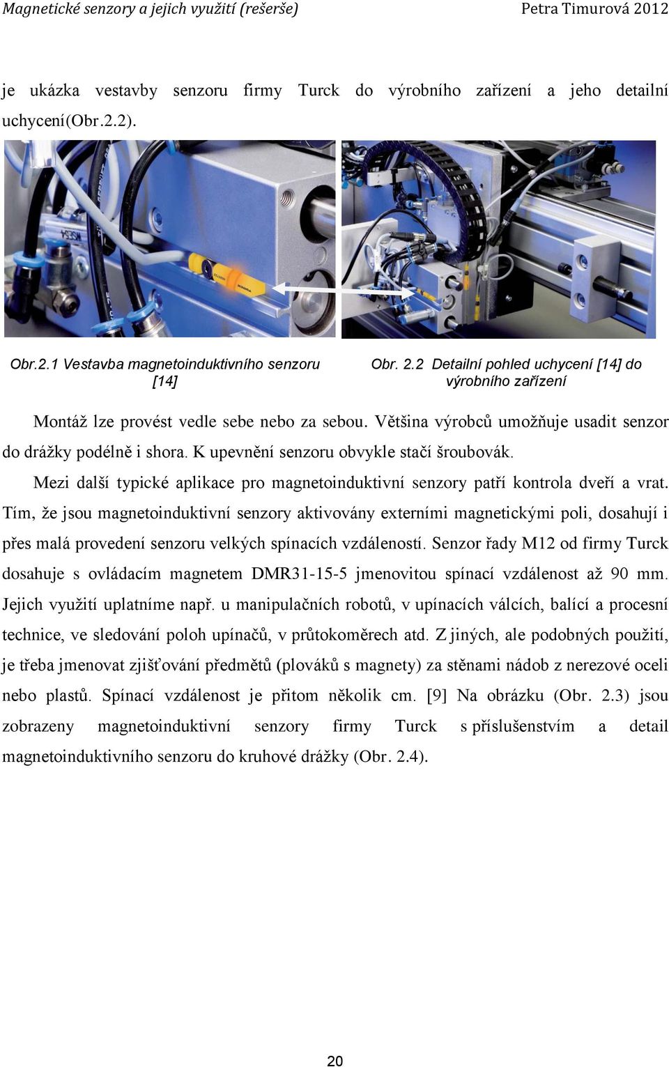 K upevnění senzoru obvykle stačí šroubovák. Mezi další typické aplikace pro magnetoinduktivní senzory patří kontrola dveří a vrat.