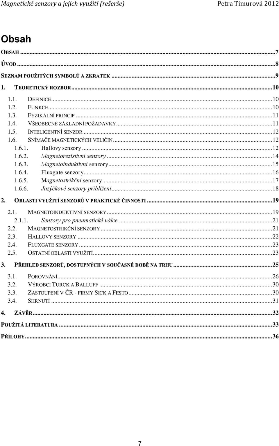 .. 16 1.6.5. Magnetostrikční senzory... 17 1.6.6. Jazýčkové senzory přiblížení... 18 2. OBLASTI VYUŽITÍ SENZORŮ V PRAKTICKÉ ČINNOSTI... 19 2.1. MAGNETOINDUKTIVNÍ SENZORY... 19 2.1.1. Senzory pro pneumatické válce.
