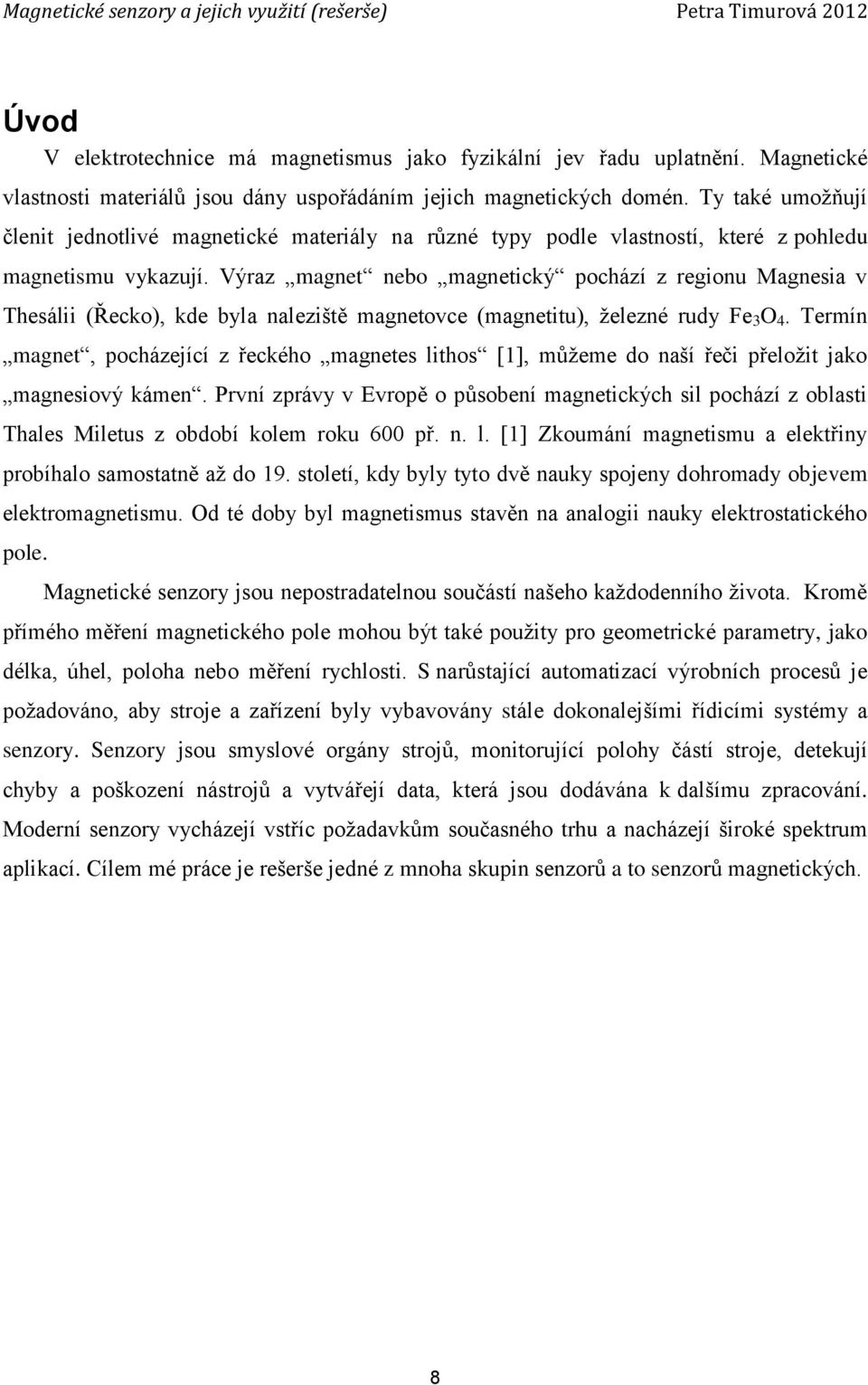 Výraz magnet nebo magnetický pochází z regionu Magnesia v Thesálii (Řecko), kde byla naleziště magnetovce (magnetitu), železné rudy Fe 3 O 4.