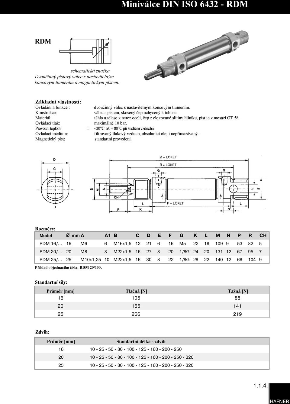 Materiál: táhlo a těleso z nerez oceli, čep z eloxované slitiny hliníku, píst je z mosazi OT 58. Ovládací tlak: maximálně 10 bar. Provozní teplota: - 20 C až + 80 C při suchém vzduchu.