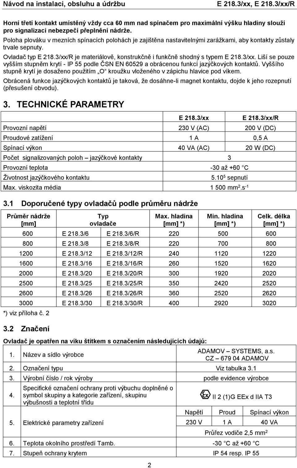 3/xx/R je materiálově, konstrukčně i funkčně shodný s typem E 218.3/xx. Liší se pouze vyšším stupněm krytí - IP 55 podle ČSN EN 60529 a obrácenou funkcí jazýčkových kontaktů.