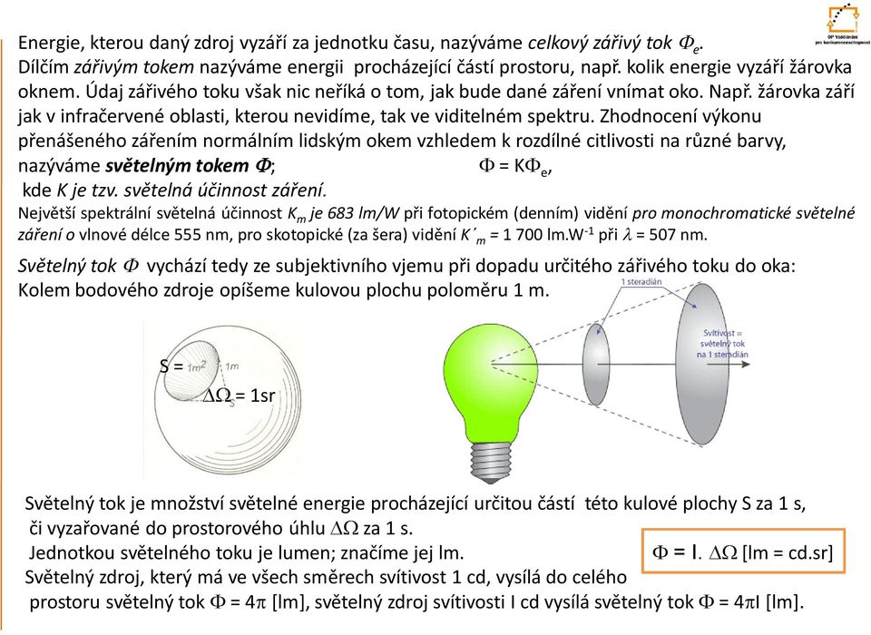 Zhodnocení výkonu přenášeného zářením normálním lidským okem vzhledem k rozdílné citlivosti na různé barvy, nazýváme světelným tokem F; F KF e, kde K je tzv. světelná účinnost záření.