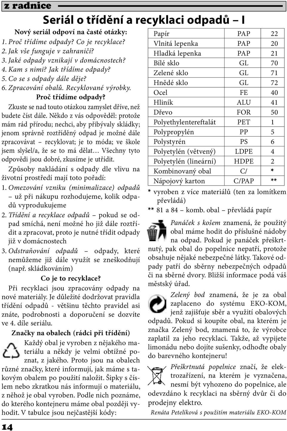 Někdo z vás odpověděl: protože mám rád přírodu; nechci, aby přibývaly skládky; jenom správně roztříděný odpad je možné dále zpracovávat recyklovat; je to móda; ve škole jsem slyšel/a, že se to má