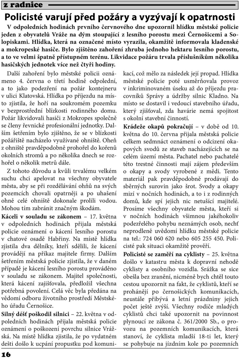 Bylo zjištěno zahoření zhruba jednoho hektaru lesního porostu, a to ve velmi špatně přístupném terénu. Likvidace požáru trvala příslušníkům několika hasičských jednotek více než čtyři hodiny.