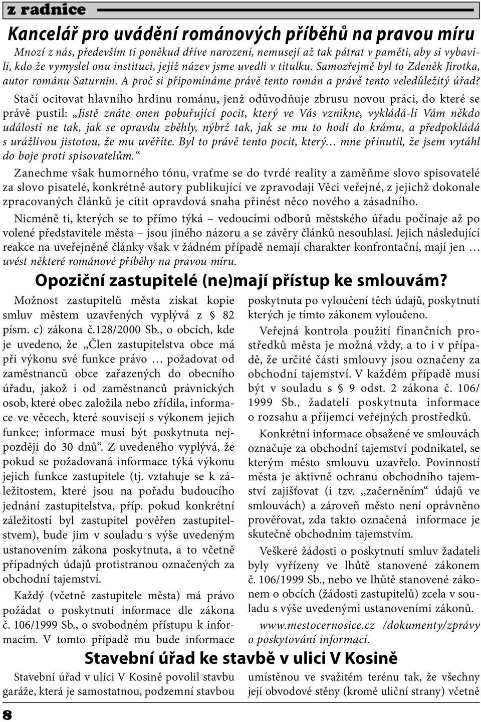 Stačí ocitovat hlavního hrdinu románu, jenž odůvodňuje zbrusu novou práci, do které se právě pustil: Jistě znáte onen pobuřující pocit, který ve Vás vznikne, vykládá-li Vám někdo události ne tak, jak