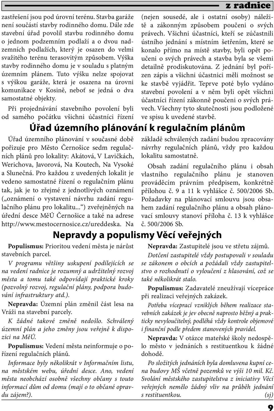 Výška stavby rodinného domu je v souladu s platným územním plánem. Tuto výšku nelze spojovat s výškou garáže, která je osazena na úrovni komunikace v Kosině, neboť se jedná o dva samostatné objekty.