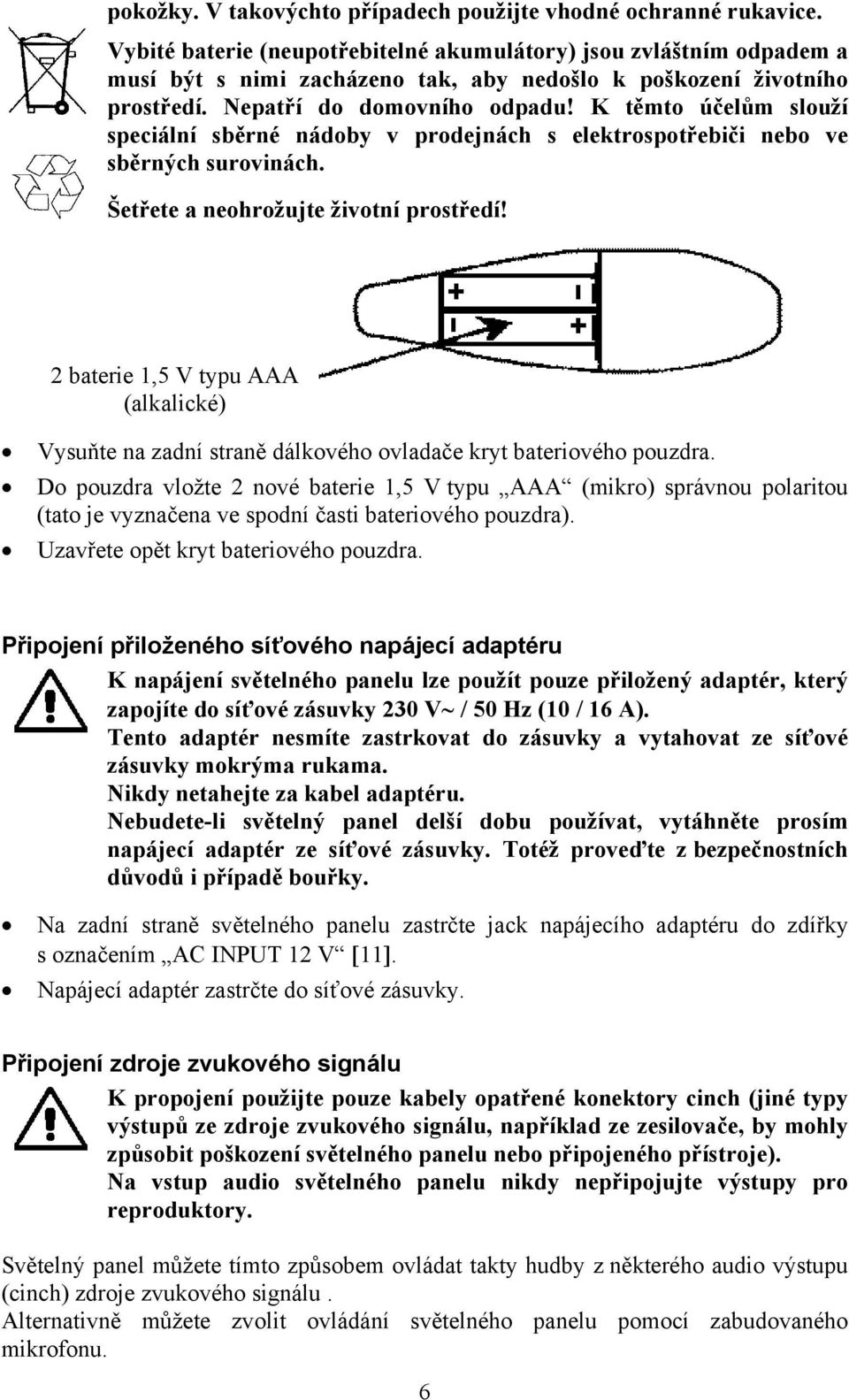 K těmto účelům slouží speciální sběrné nádoby v prodejnách s elektrospotřebiči nebo ve sběrných surovinách. Šetřete a neohrožujte životní prostředí!