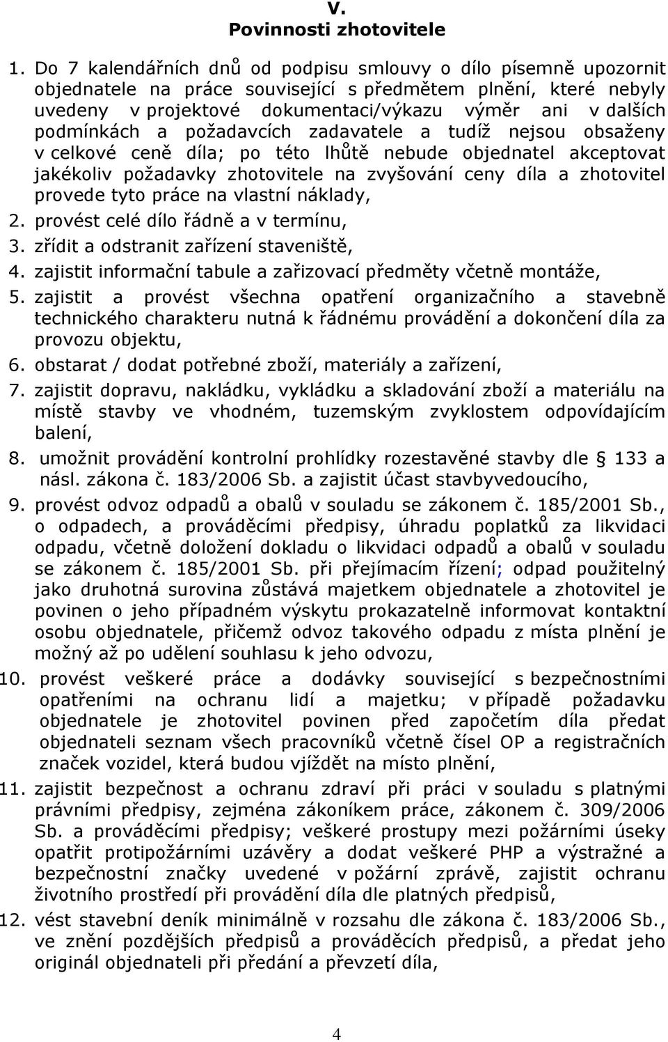 podmínkách a požadavcích zadavatele a tudíž nejsou obsaženy v celkové ceně díla; po této lhůtě nebude objednatel akceptovat jakékoliv požadavky zhotovitele na zvyšování ceny díla a zhotovitel provede