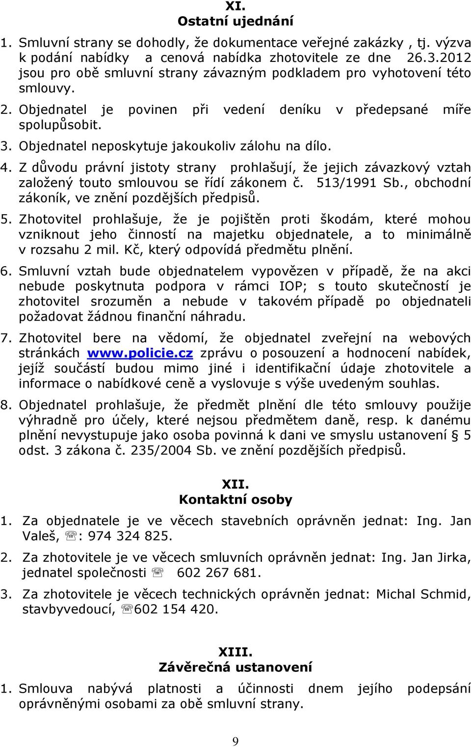 Objednatel neposkytuje jakoukoliv zálohu na dílo. 4. Z důvodu právní jistoty strany prohlašují, že jejich závazkový vztah založený touto smlouvou se řídí zákonem č. 513/1991 Sb.