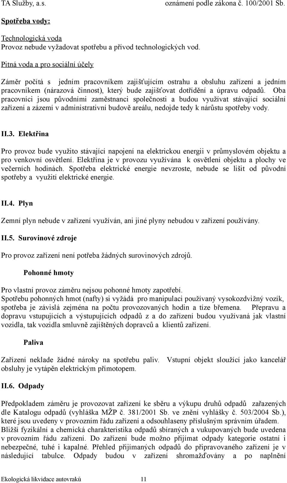 Oba pracovníci jsou původními zaměstnanci společnosti a budou využívat stávající sociální zařízení a zázemí v administrativní budově areálu, nedojde tedy k nárůstu spotřeby vody. II.3.