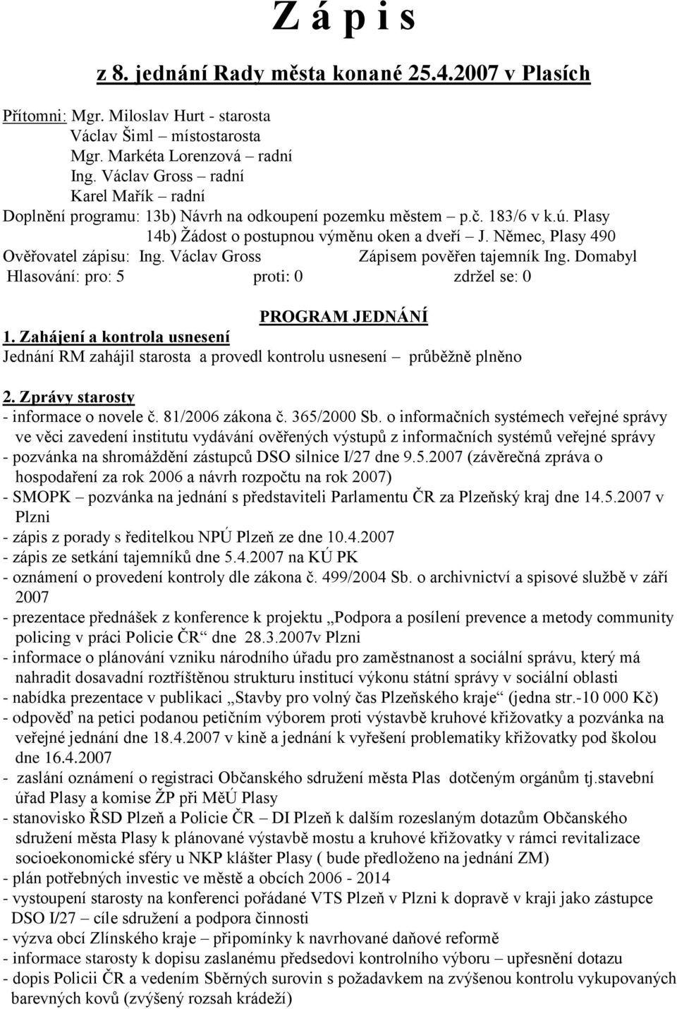 Němec, Plasy 490 Ověřovatel zápisu: Ing. Václav Gross Zápisem pověřen tajemník Ing. Domabyl Hlasování: pro: 5 proti: 0 zdrţel se: 0 PROGRAM JEDNÁNÍ 1.