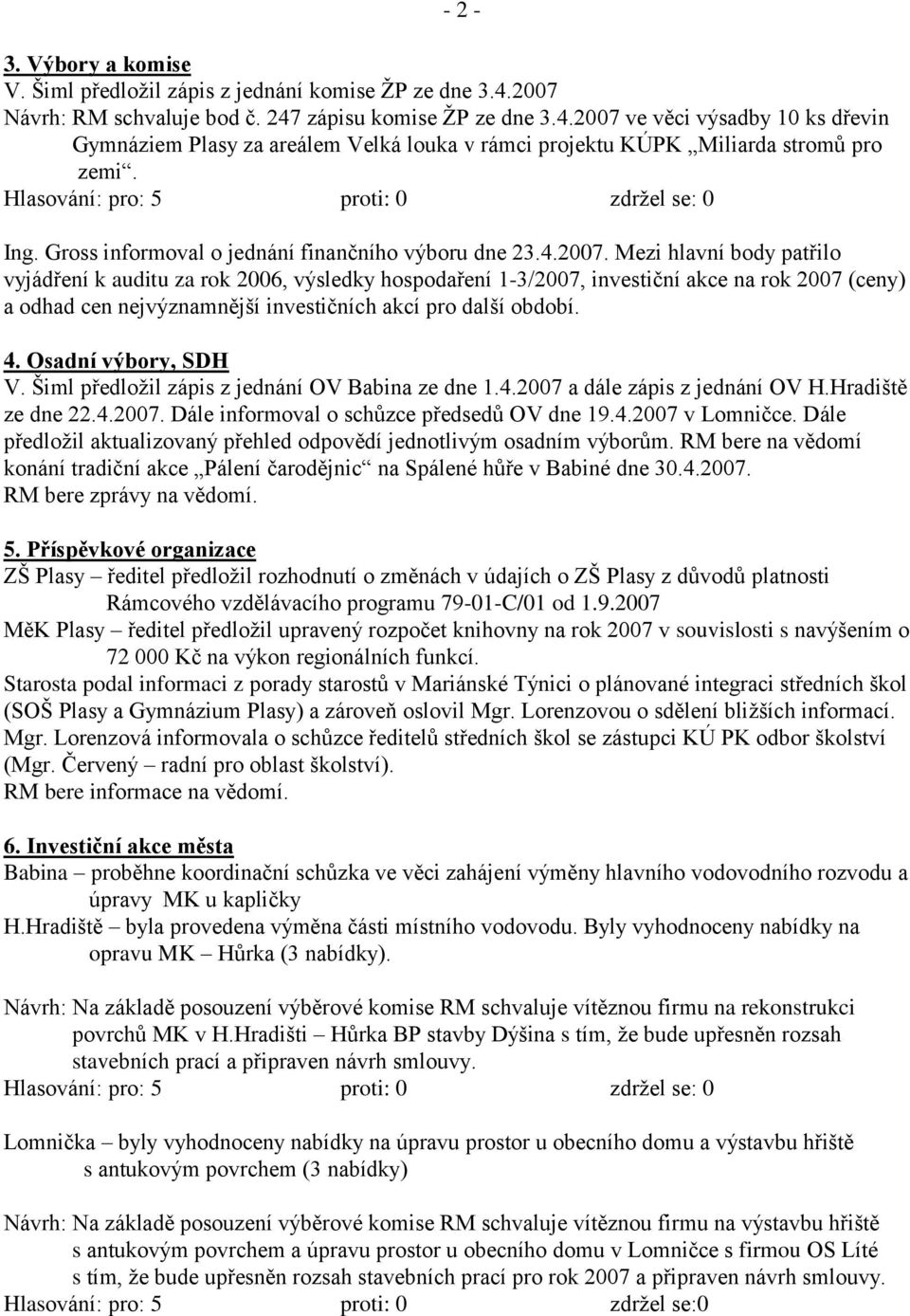 Mezi hlavní body patřilo vyjádření k auditu za rok 2006, výsledky hospodaření 1-3/2007, investiční akce na rok 2007 (ceny) a odhad cen nejvýznamnější investičních akcí pro další období. 4.