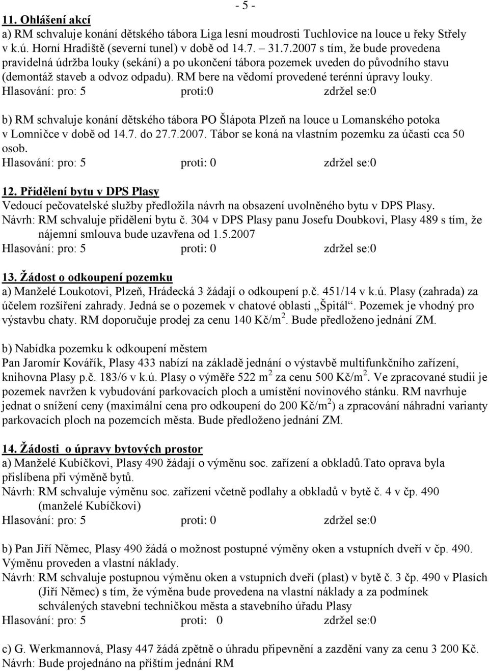 RM bere na vědomí provedené terénní úpravy louky. Hlasování: pro: 5 proti:0 zdrţel se:0 b) RM schvaluje konání dětského tábora PO Šlápota Plzeň na louce u Lomanského potoka v Lomničce v době od 14.7.