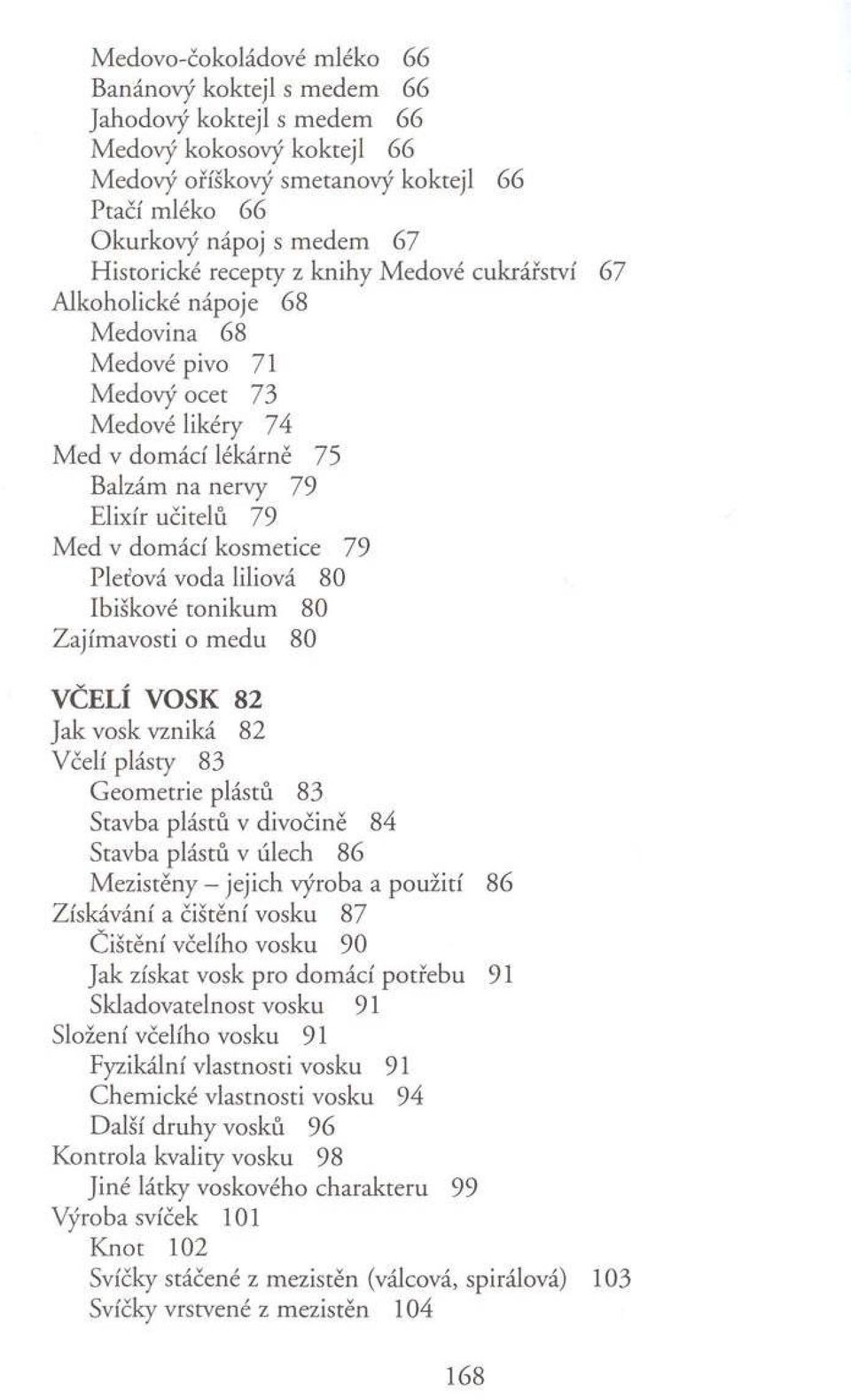 M ed v dom ácí kosm etice 79 Pleťová voda liliová 80 Ibiškové to n ik u m 80 Z ajím avosti o m edu 80 VČELÍ VOSK 82 Jak vosk vzniká 82 V čelí plásty 83 G eom etrie plástů 83 Stavba plástů v divočině