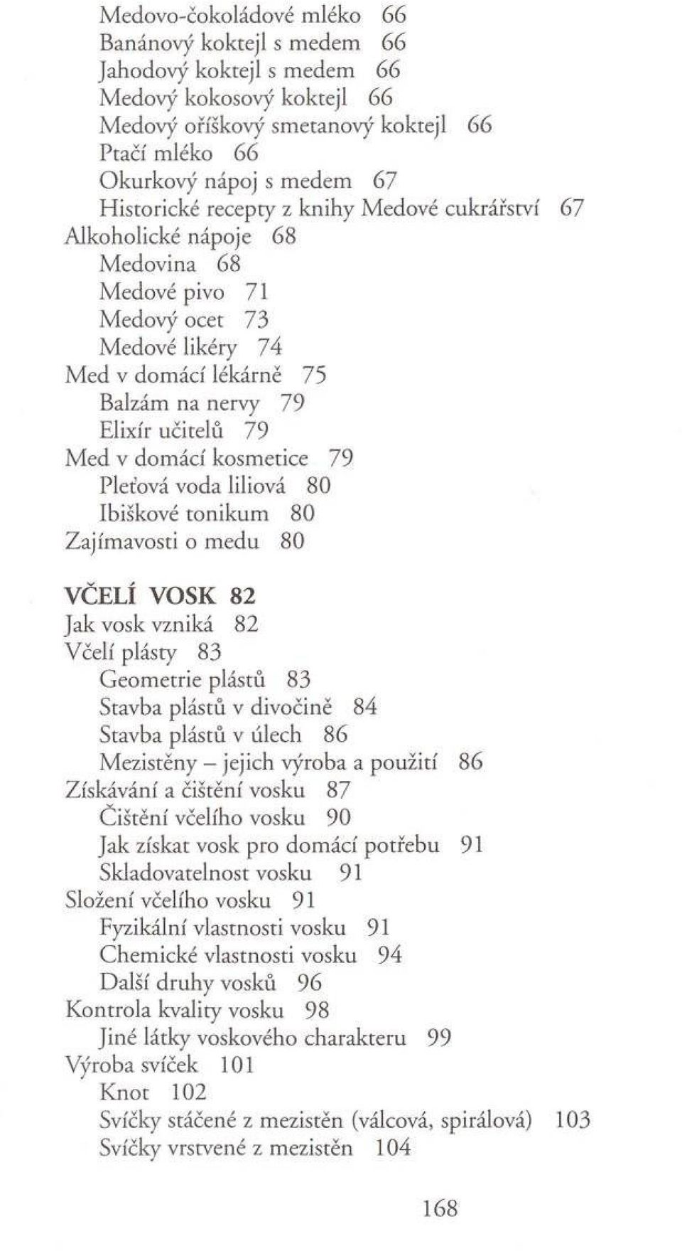 79 M ed v dom ácí kosm etice 79 Pleťová voda liliová 80 Ibiškové to n ik u m 80 Zajím avosti o m edu 80 VČELÍ VOSK 82 Jak vosk vzniká 82 V čelí plásty 83 G eom etrie plástů 83 Stavba plástů v