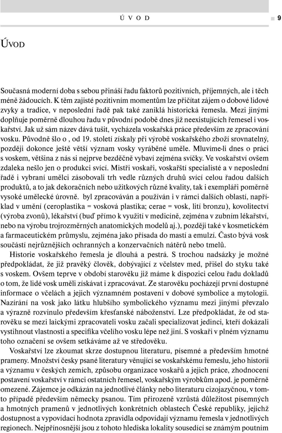 Mezi jinými doplňuje poměrně dlouhou řadu v původní podobě dnes již neexistujících řemesel i voskařství. Jak už sám název dává tušit, vycházela voskařská práce především ze zpracování vosku.