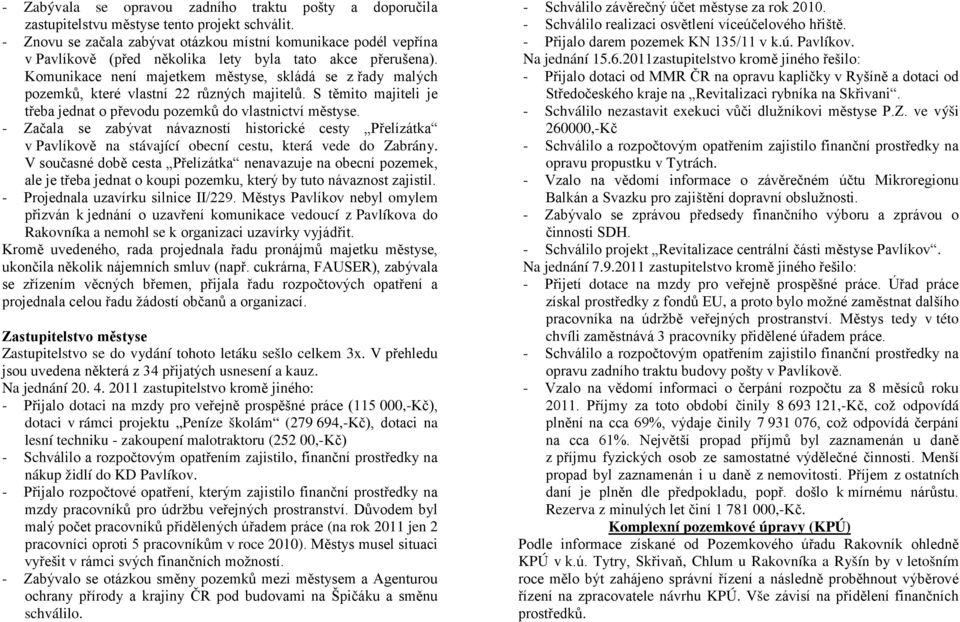 Komunikace není majetkem městyse, skládá se z řady malých pozemků, které vlastní 22 různých majitelů. S těmito majiteli je třeba jednat o převodu pozemků do vlastnictví městyse.