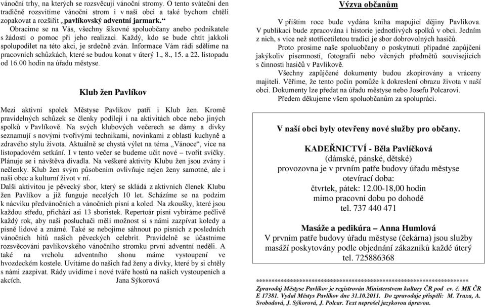 Informace Vám rádi sdělíme na pracovních schůzkách, které se budou konat v úterý 1., 8., 15. a 22. listopadu od 16.00 hodin na úřadu městyse.