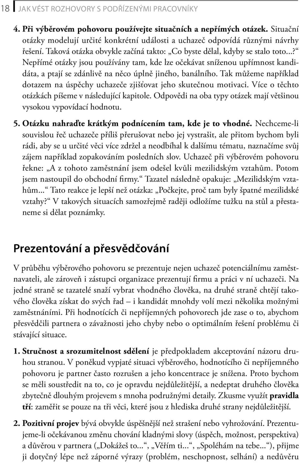 ..? Nepřímé otázky jsou používány tam, kde lze očekávat sníženou upřímnost kandidáta, a ptají se zdánlivě na něco úplně jiného, banálního.