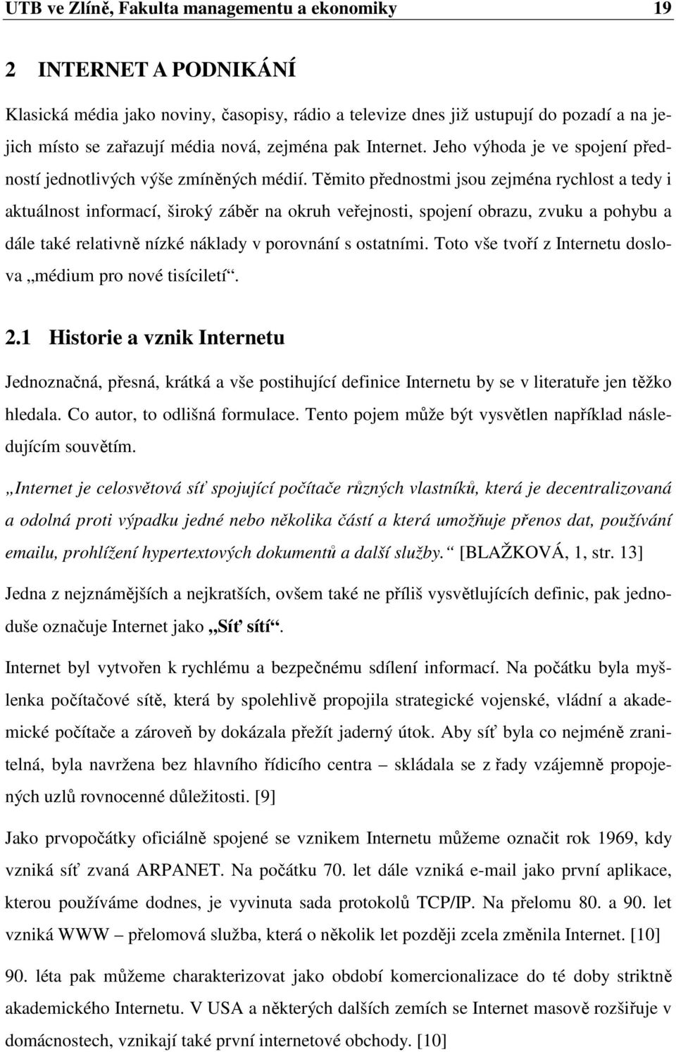 Těmito přednostmi jsou zejména rychlost a tedy i aktuálnost informací, široký záběr na okruh veřejnosti, spojení obrazu, zvuku a pohybu a dále také relativně nízké náklady v porovnání s ostatními.