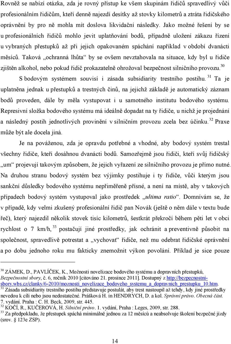 Jako možné řešení by se u profesionálních řidičů mohlo jevit uplatňování bodů, případně uložení zákazu řízení u vybraných přestupků až při jejich opakovaném spáchání například v období dvanácti