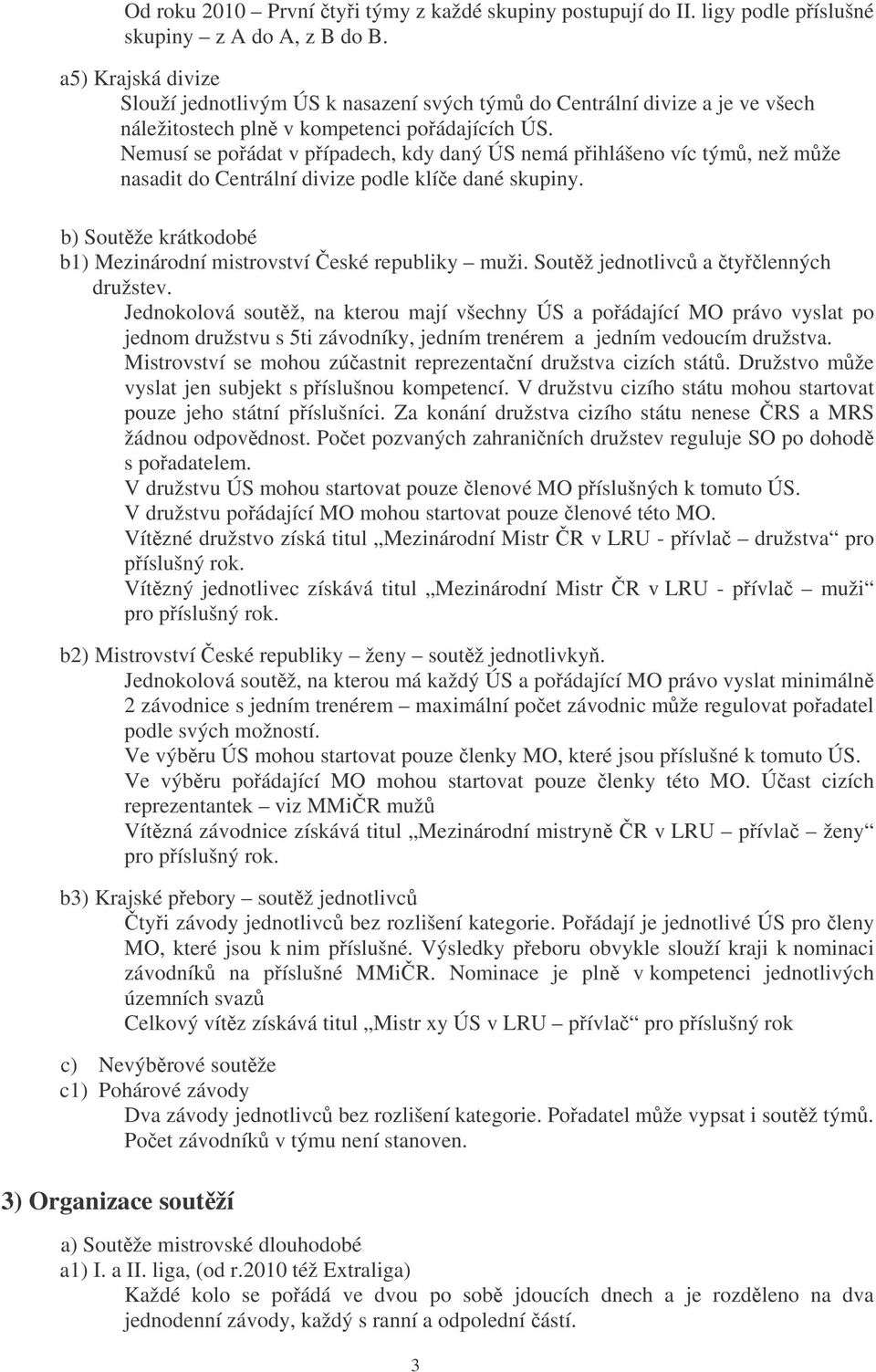 Nemusí se poádat v pípadech, kdy daný ÚS nemá pihlášeno víc tým, než mže nasadit do Centrální divize podle klíe dané skupiny. b) Soutže krátkodobé b1) Mezinárodní mistrovství eské republiky muži.
