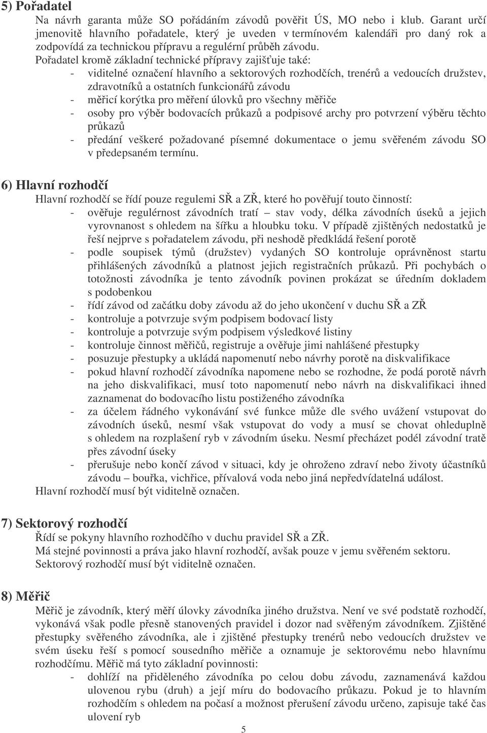 Poadatel krom základní technické pípravy zajišuje také: - viditelné oznaení hlavního a sektorových rozhodích, trenér a vedoucích družstev, zdravotník a ostatních funkcioná závodu - micí korýtka pro
