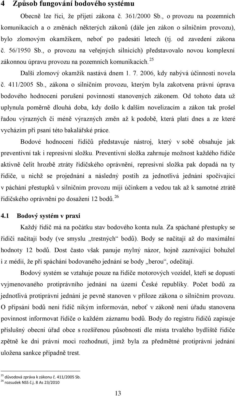 , o provozu na veřejných silnicích) představovalo novou komplexní zákonnou úpravu provozu na pozemních komunikacích. 25 Další zlomový okamžik nastává dnem 1. 7. 2006, kdy nabývá účinnosti novela č.