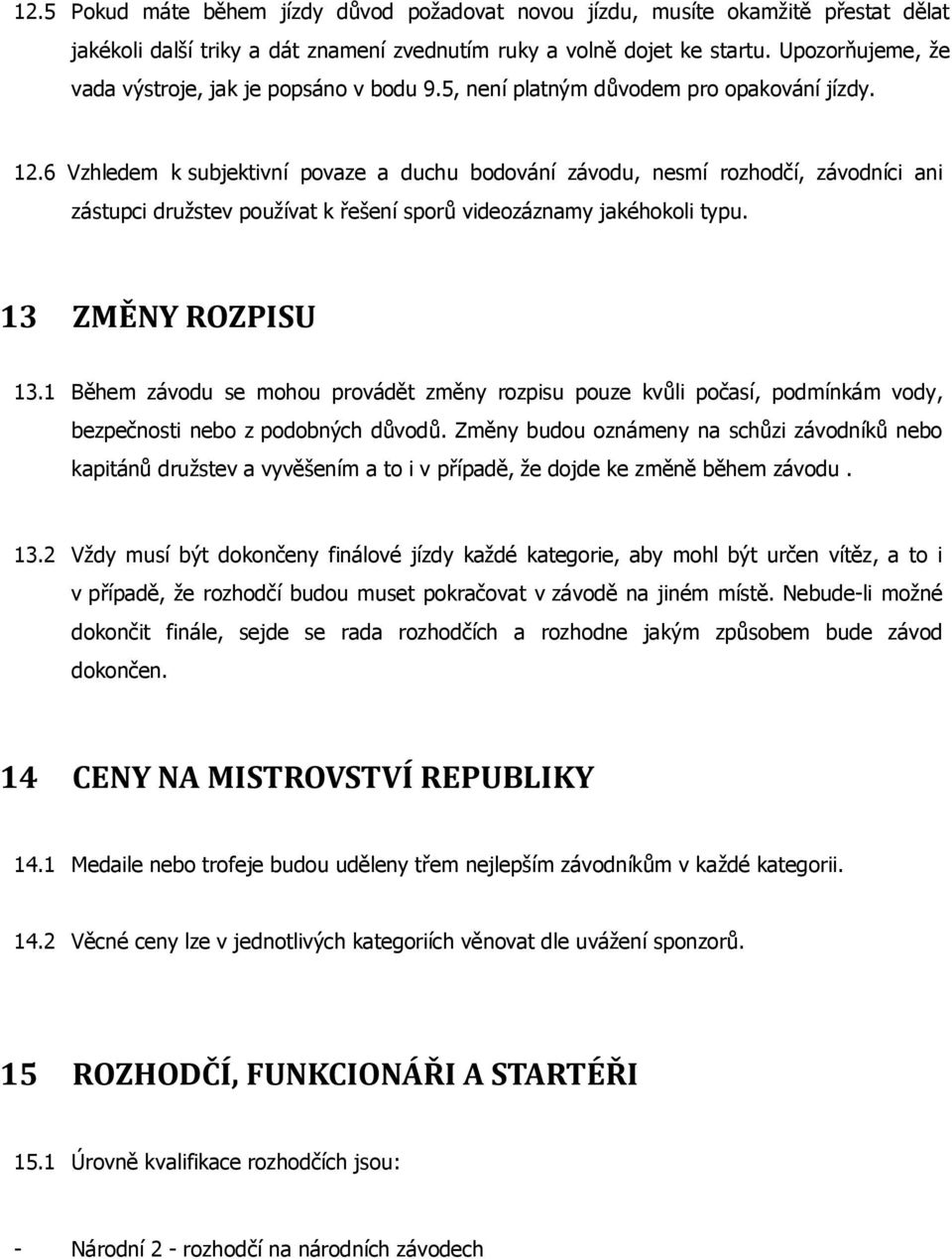 6 Vzhledem k subjektivní povaze a duchu bodování závodu, nesmí rozhodčí, závodníci ani zástupci družstev používat k řešení sporů videozáznamy jakéhokoli typu. 13 ZMĚNY ROZPISU 13.